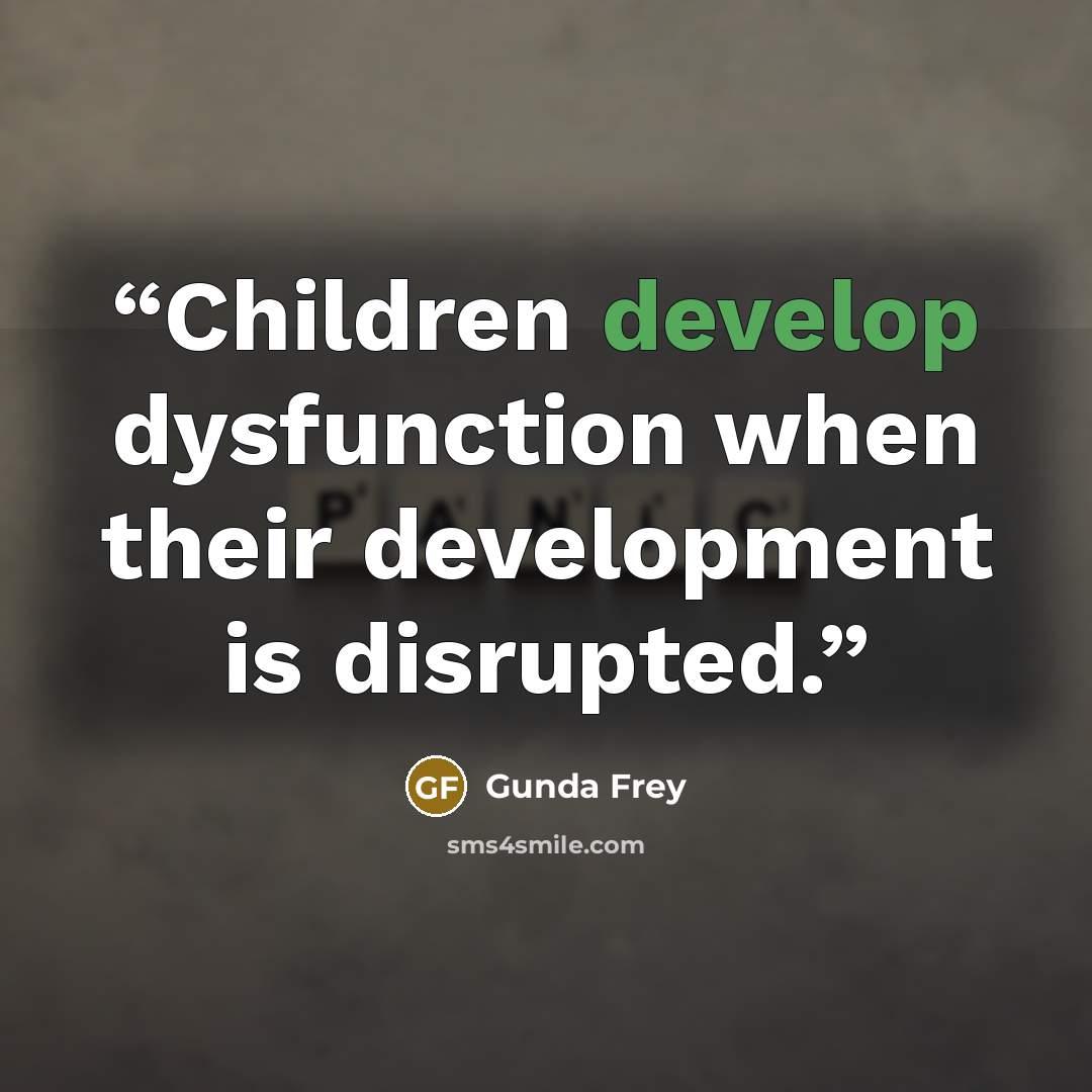 “Children develop dysfunction when their development is disrupted.” quote by Gunda Frey
