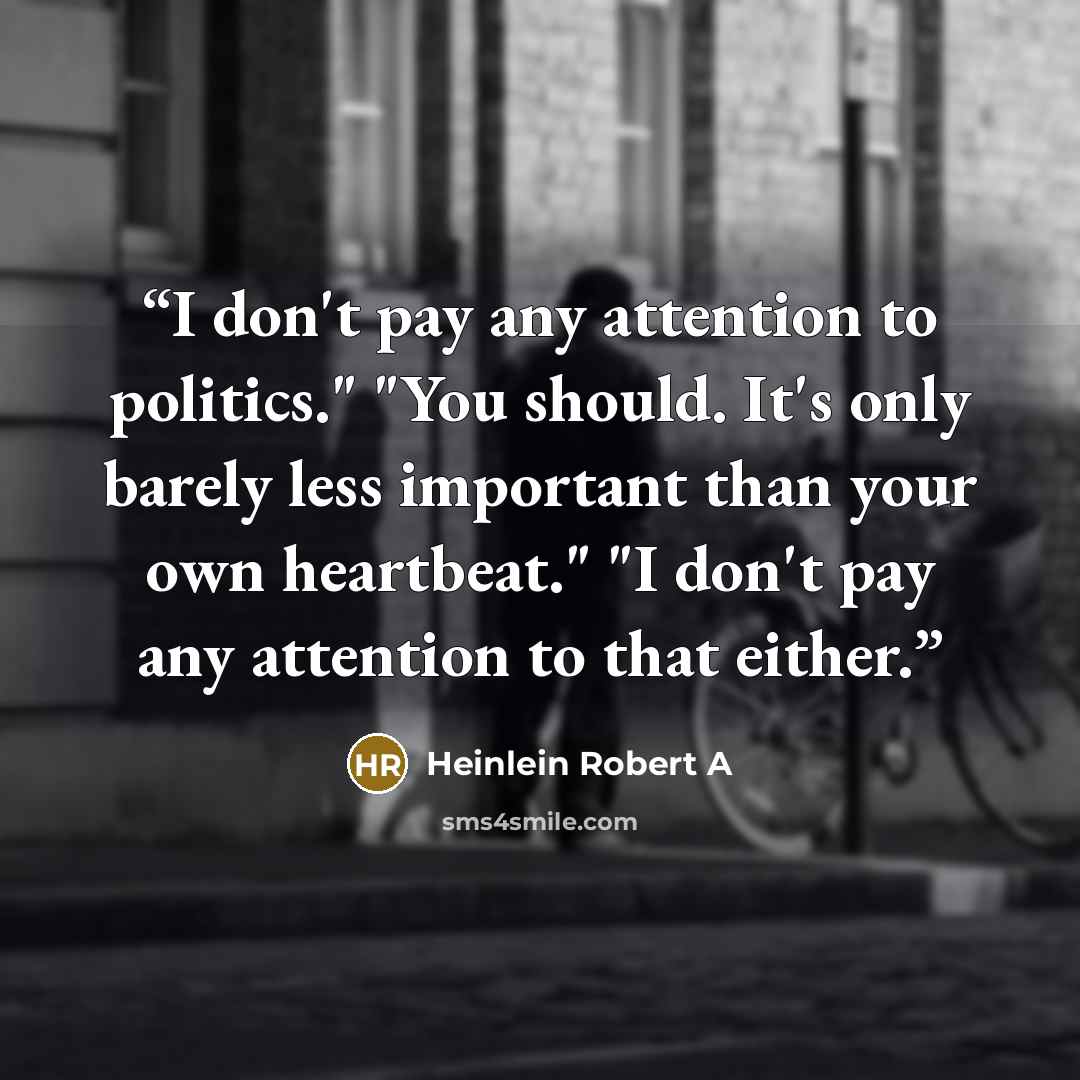 “I don't pay any attention to politics." "You should. It's only barely less important than your own heartbeat." "I don't pay any attention to that either.” quote by Heinlein Robert A