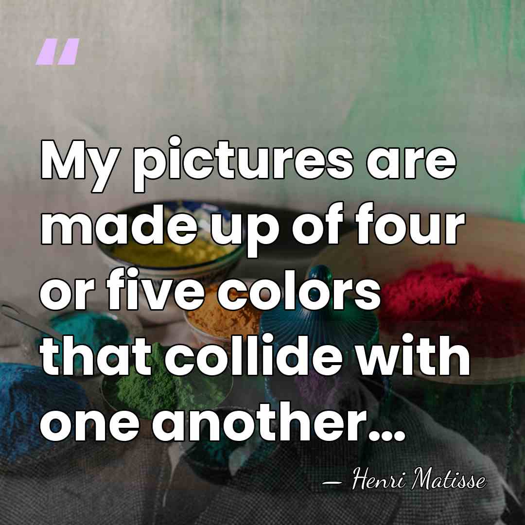 My pictures are made up of four or five colors that collide&hellip; - Henri Matisse