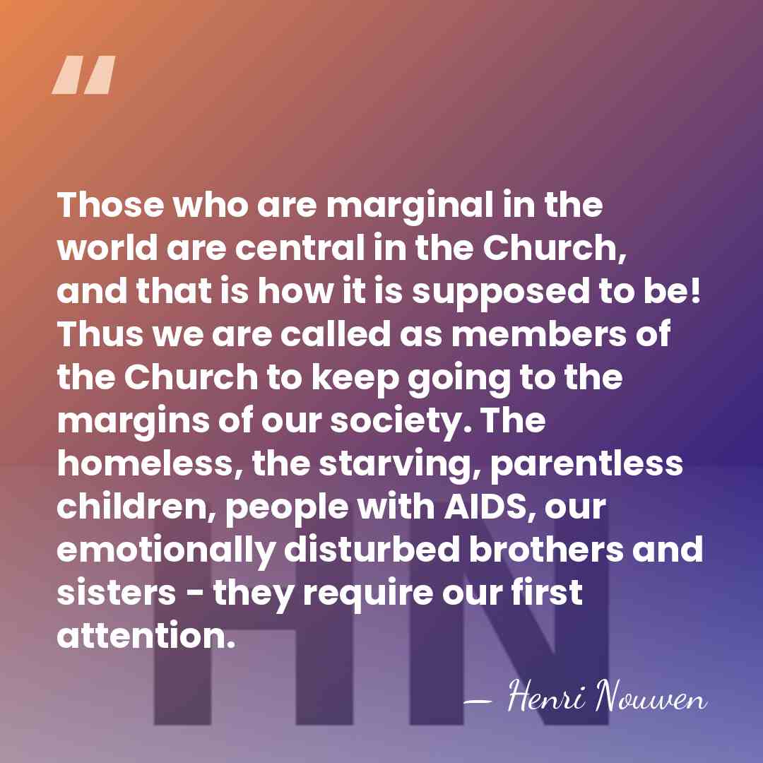 Those who are marginal in the world are central in the Church,&hellip; - Henri Nouwen