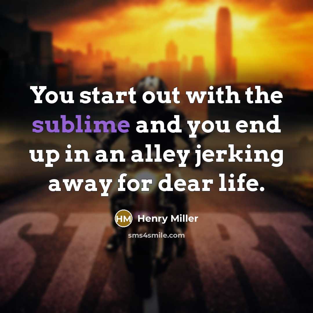 “You start out with the sublime and you end up in an alley jerking away for dear life.” quote by Henry Miller