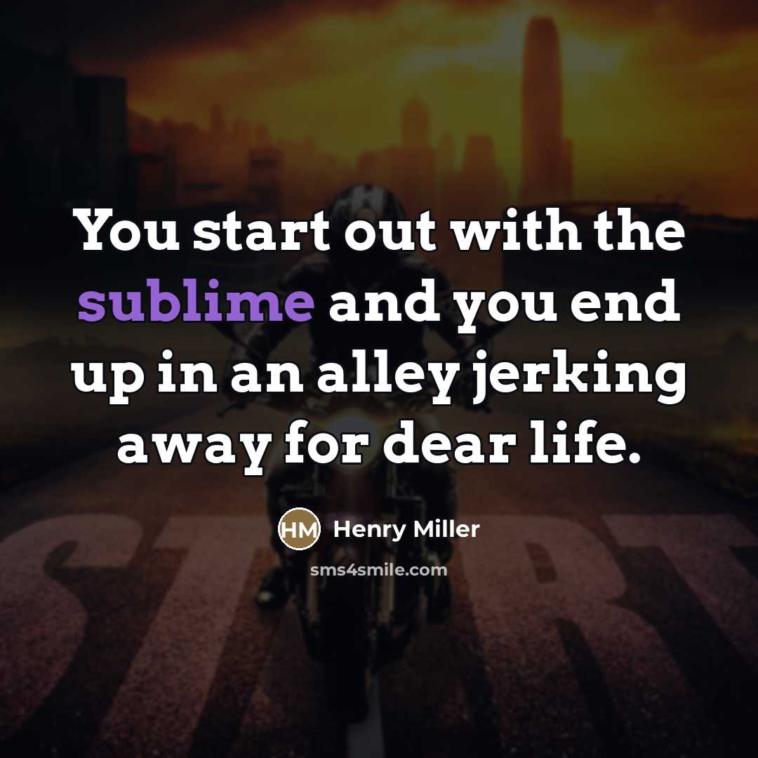 “You start out with the sublime and you end up…” quote by Henry Miller
