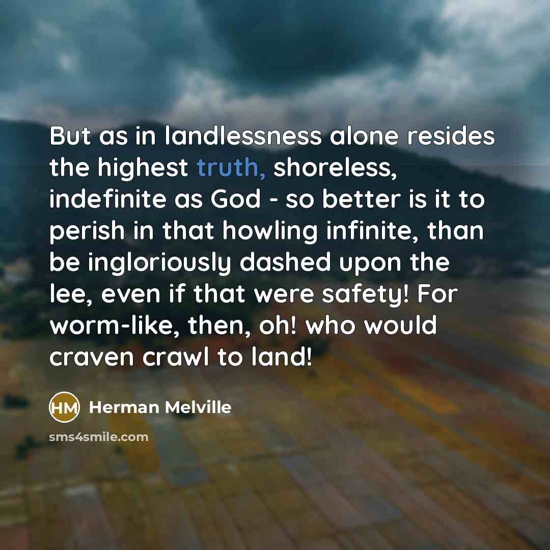 “But as in landlessness alone resides the highest truth, shoreless,…” quote by Herman Melville