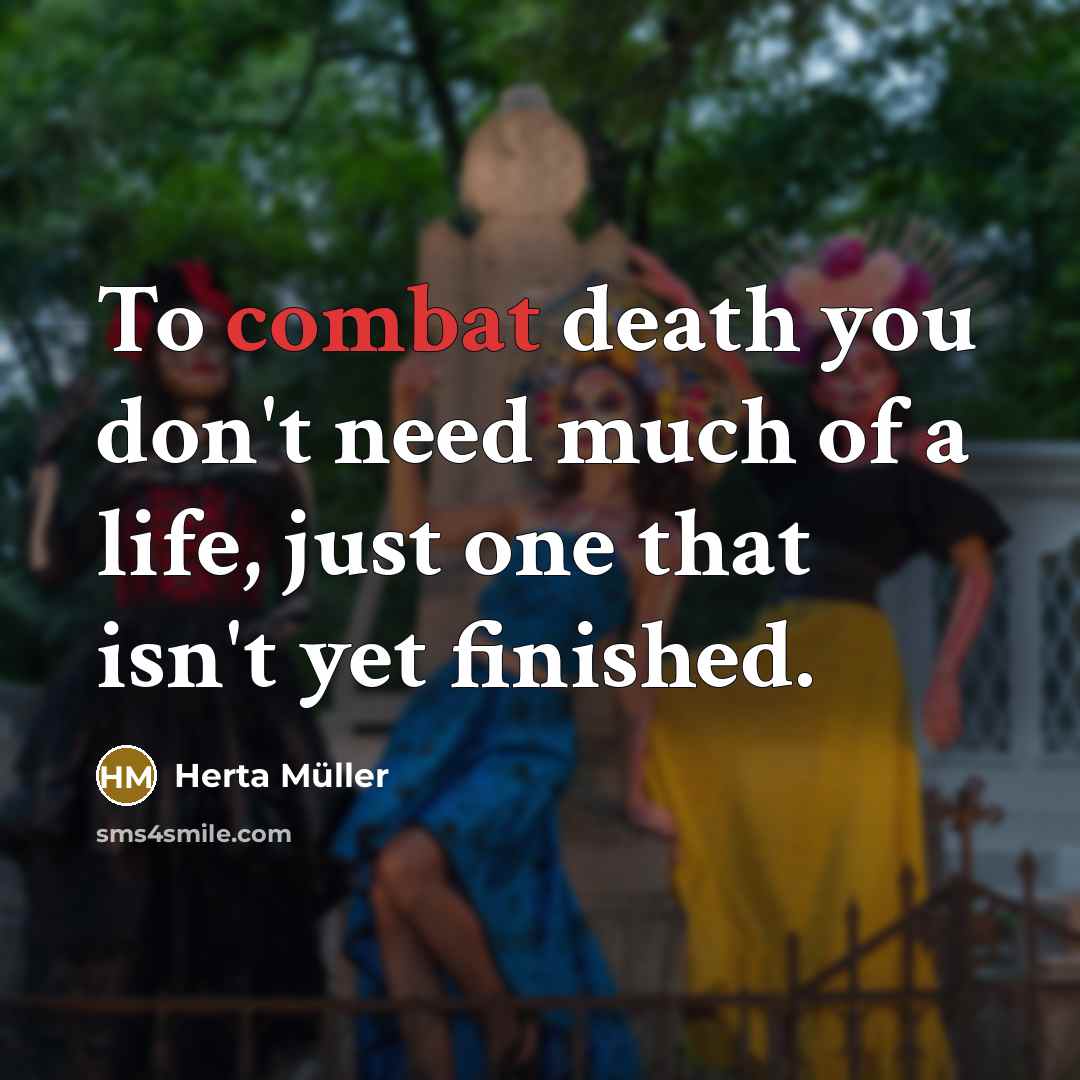 “To combat death you don't need much of a life,…” quote by Herta Muller