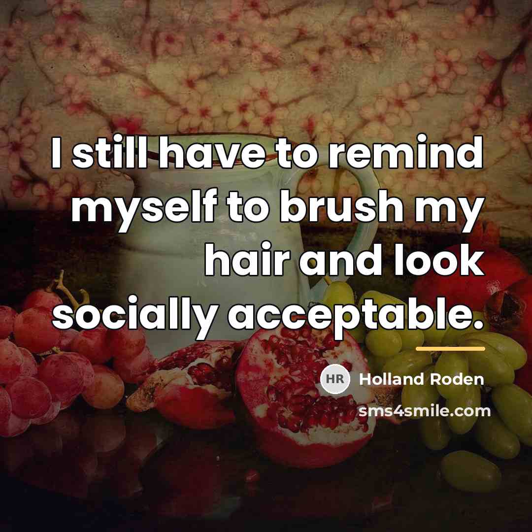 “I still have to remind myself to brush my hair…” quote by Holland Roden