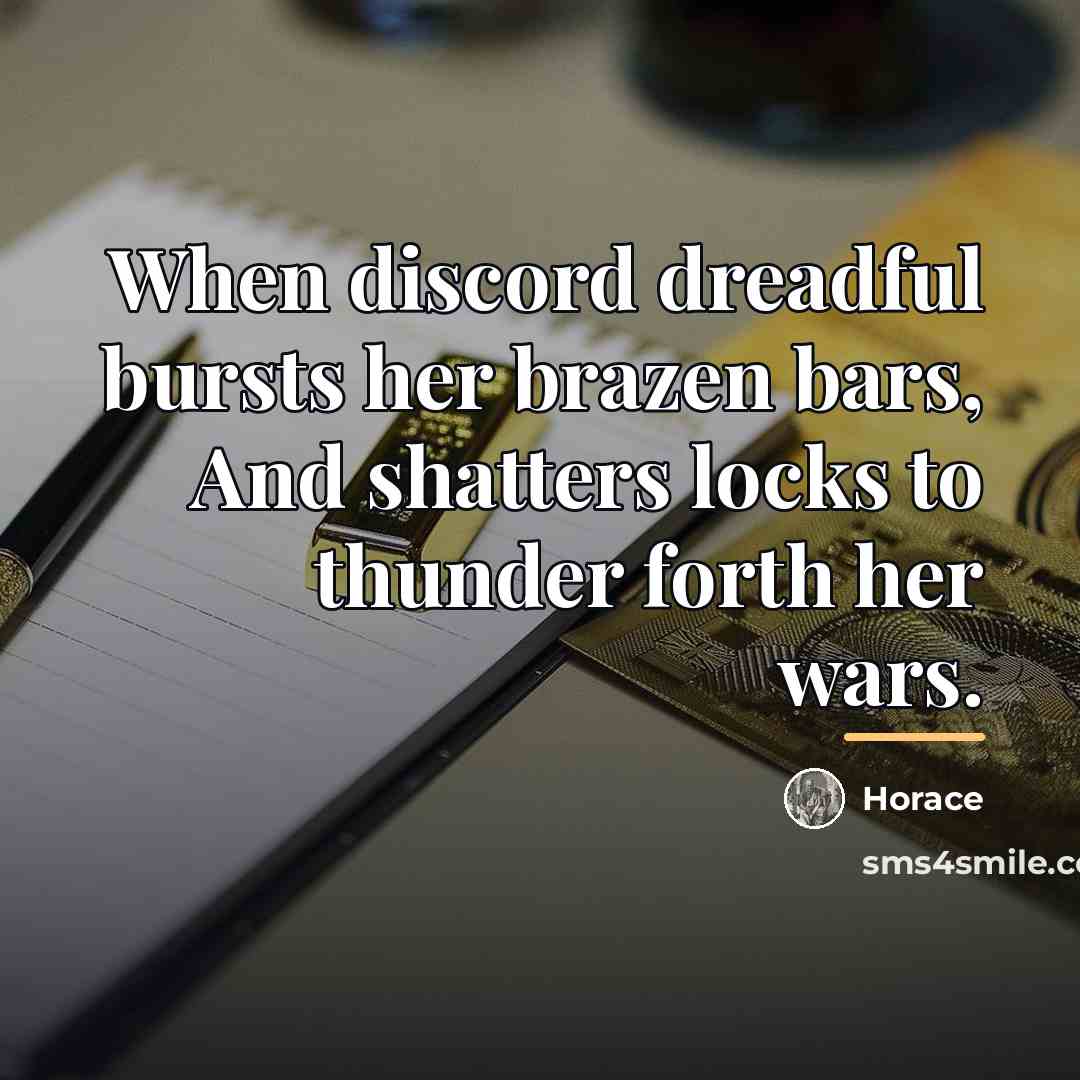 “When discord dreadful bursts her brazen bars, And shatters locks…” quote by Horace
