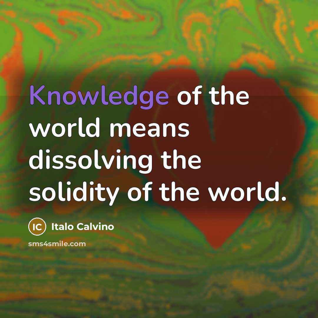“Knowledge of the world means dissolving the solidity of the…” quote by Italo Calvino