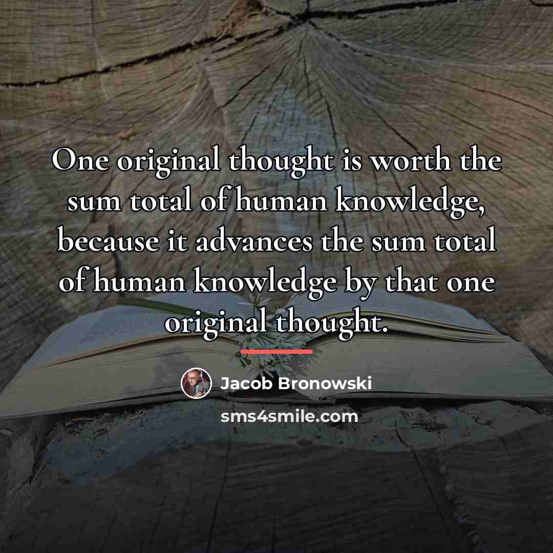 “One original thought is worth the sum total of human…” quote by Jacob Bronowski