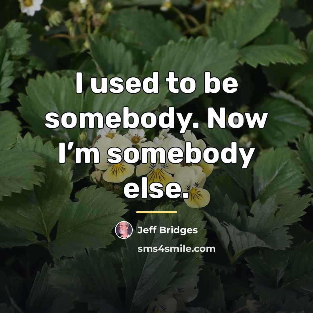 “I used to be somebody. Now I’m somebody else.…” quote by Jeff Bridges