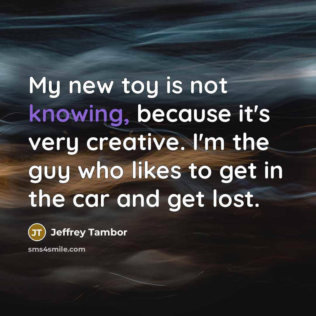 “My new toy is not knowing, because it's very creative.…” quote by Jeffrey Tambor