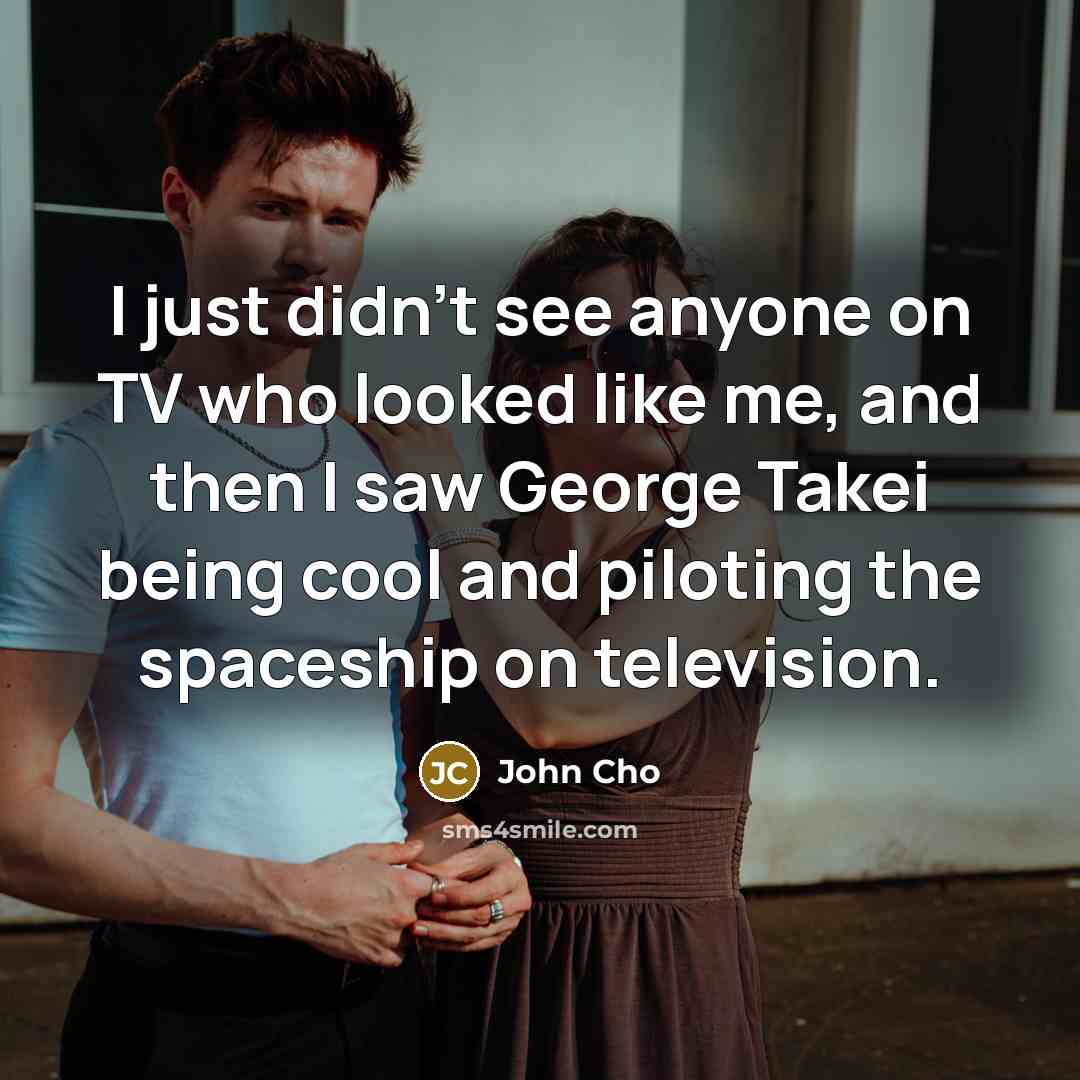 “I just didn't see anyone on TV who looked like…” quote by John Cho
