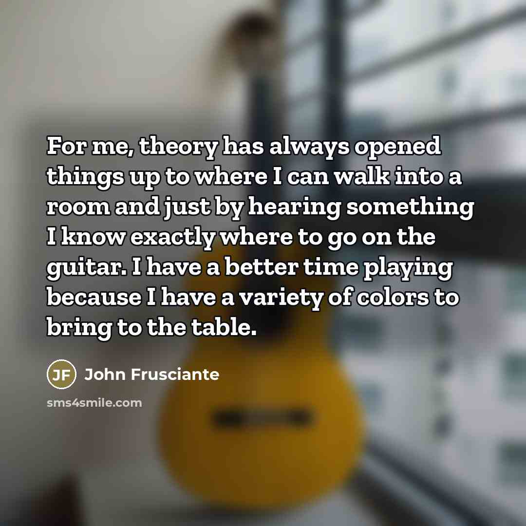 “For me, theory has always opened things up to where…” quote by John Frusciante