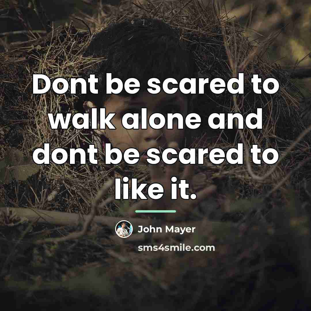 “Dont be scared to walk alone and dont be scared…” quote by John Mayer