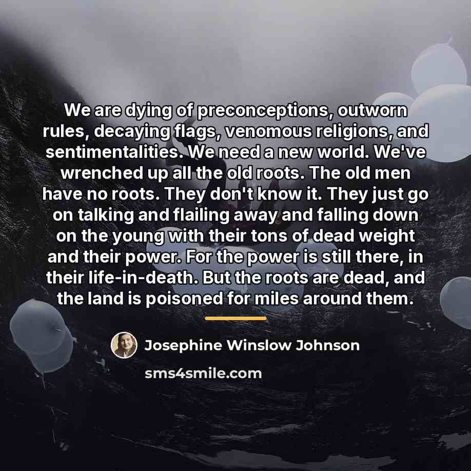 “We are dying of preconceptions, outworn rules, decaying flags, venomous…” quote by Josephine Winslow Johnson