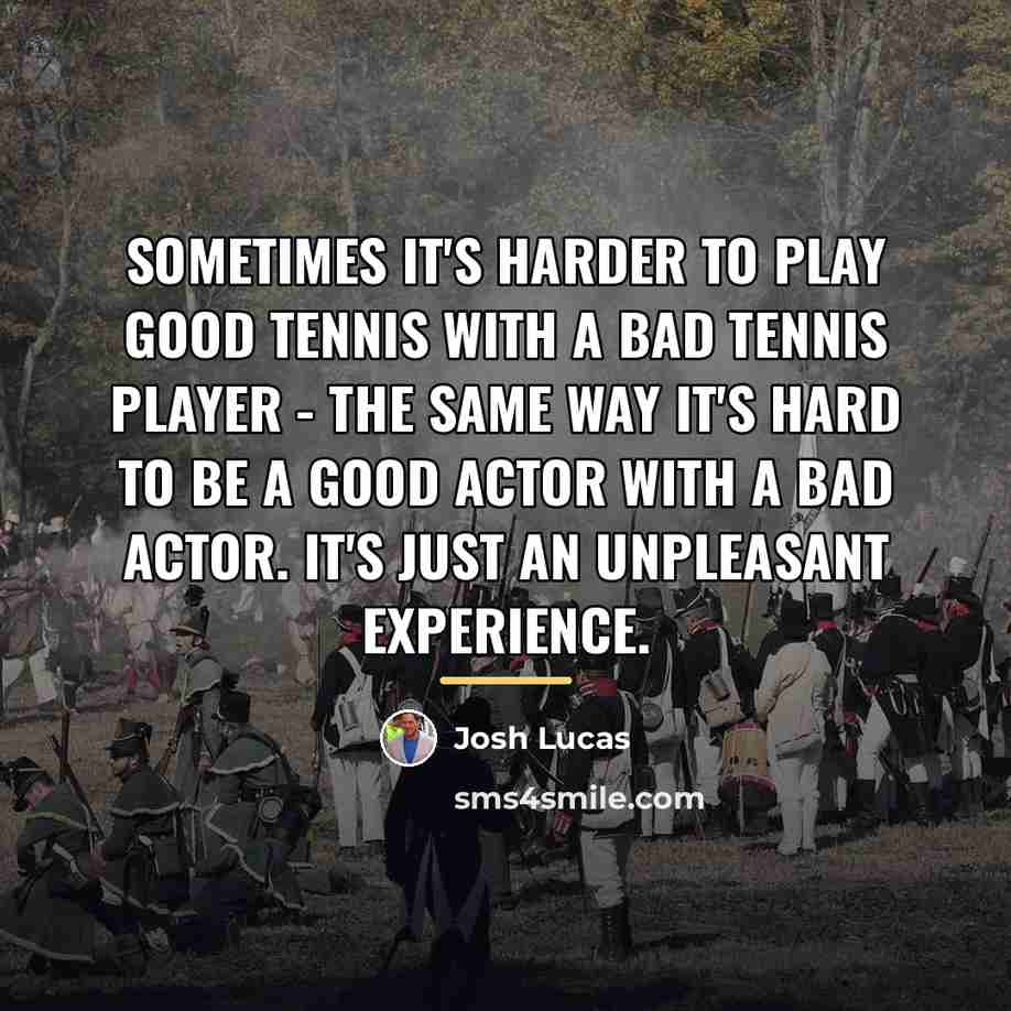 “Sometimes it's harder to play good tennis with a bad…” quote by Josh Lucas