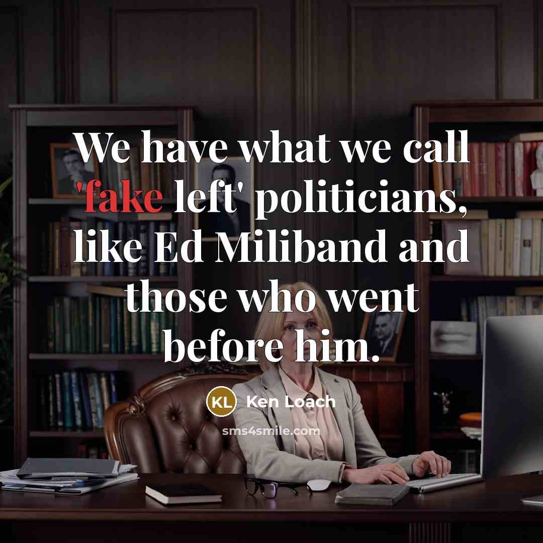 “We have what we call 'fake left' politicians, like Ed…” quote by Ken Loach