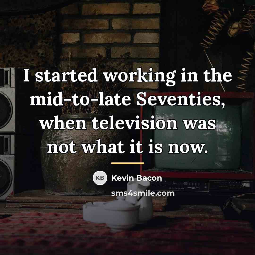 “I started working in the mid-to-late Seventies, when television was…” quote by Kevin Bacon