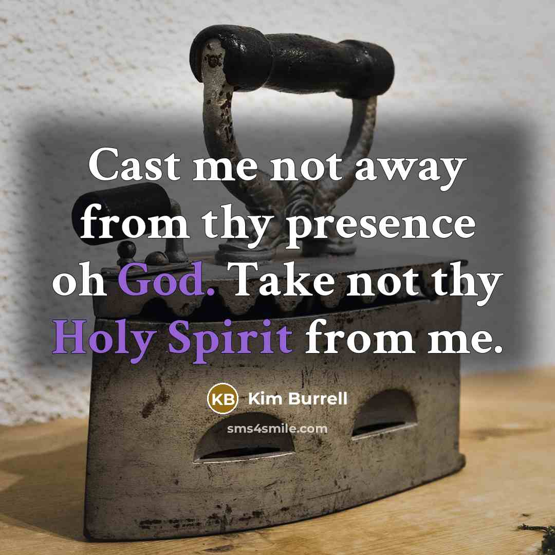 “Cast me not away from thy presence oh God. Take not thy Holy Spirit from me.” quote by Kim Burrell