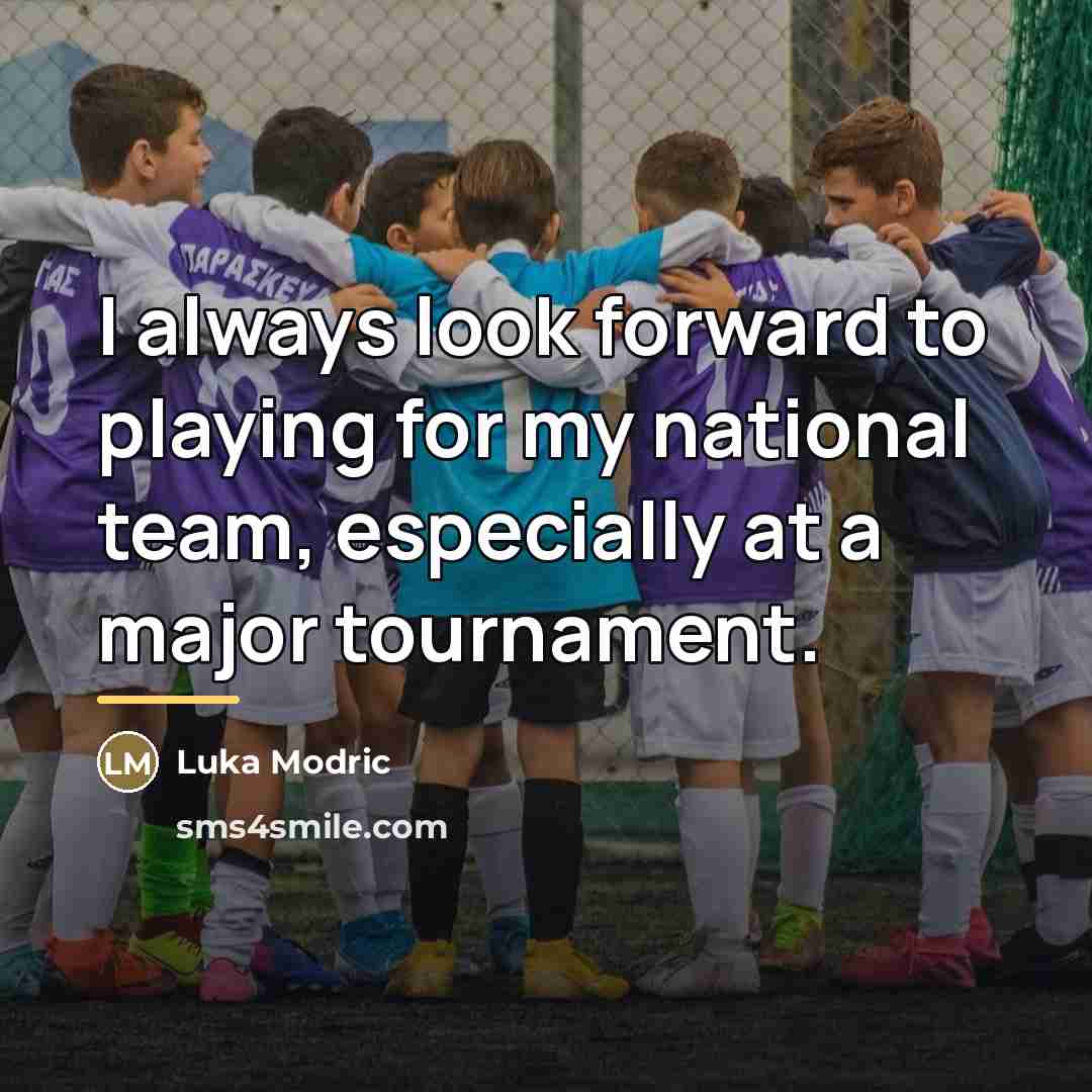 “I always look forward to playing for my national team,…” quote by Luka Modric
