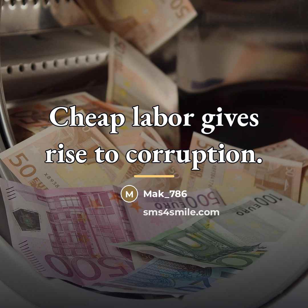“Cheap labor gives rise to corruption.…” quote by Mak_786