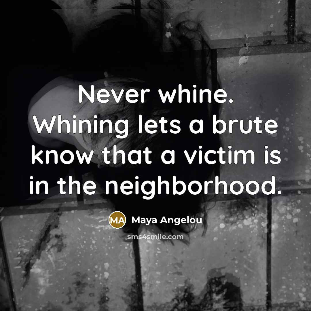 “Never whine. Whining lets a brute know that a victim…” quote by Maya Angelou