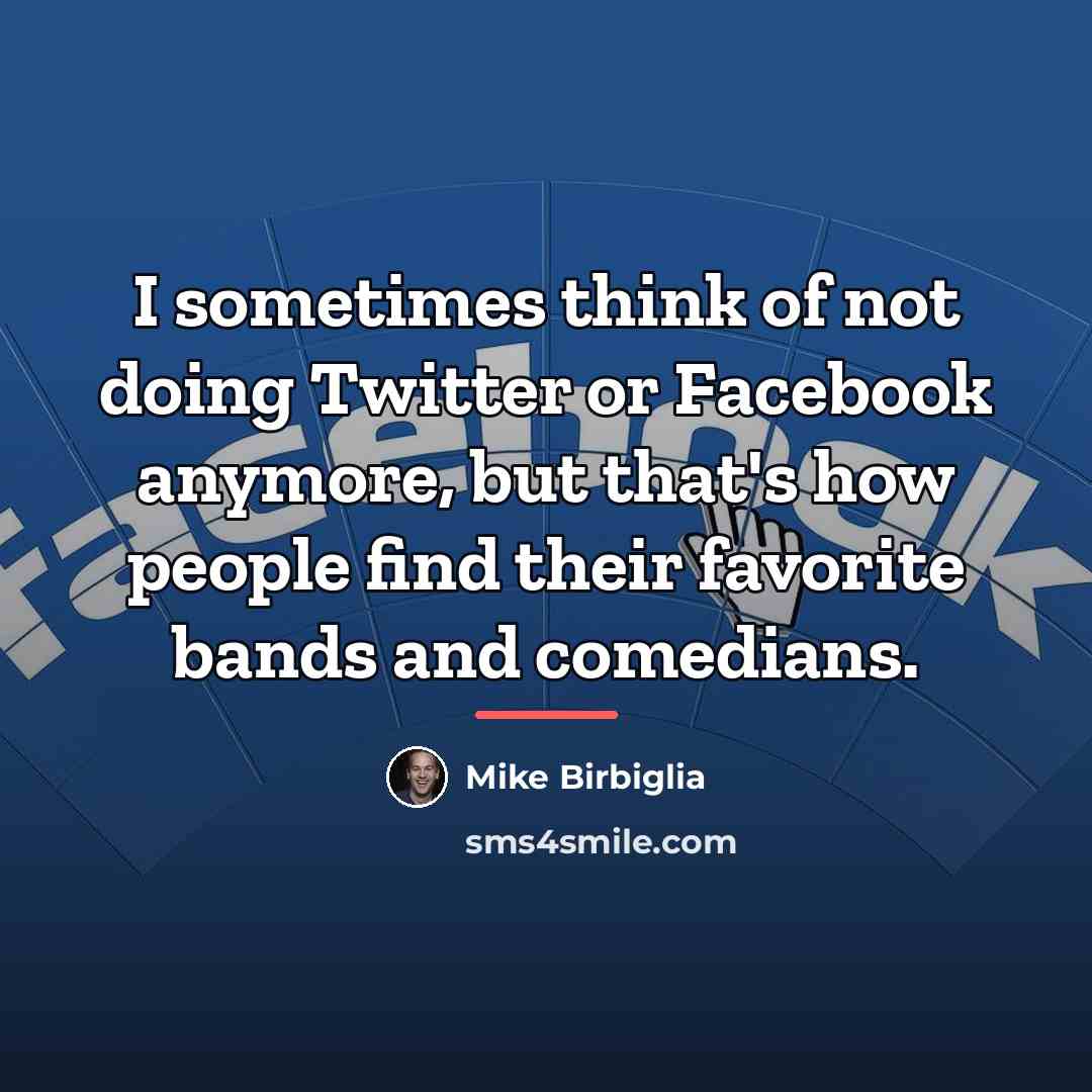 “I sometimes think of not doing Twitter or Facebook anymore,…” quote by Mike Birbiglia