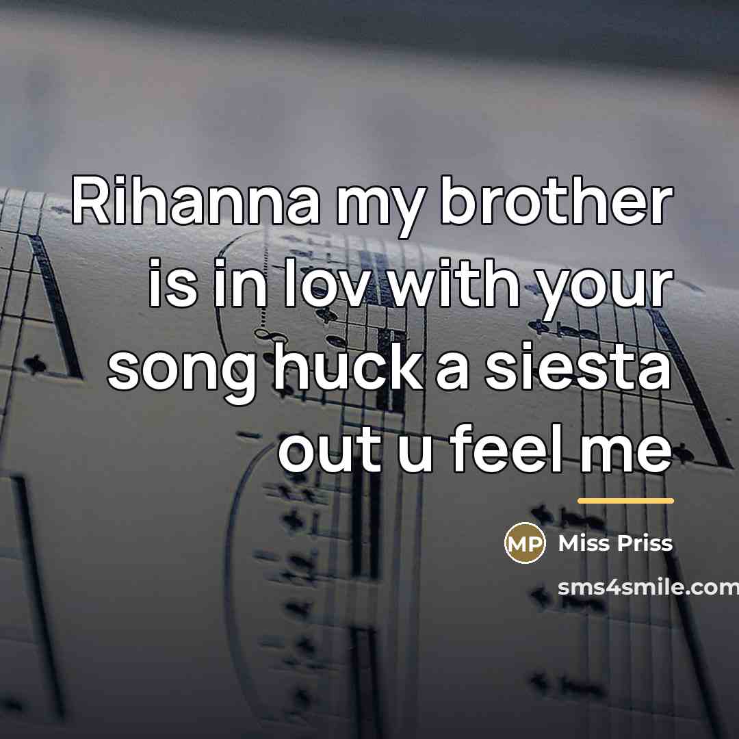 “Rihanna my brother is in lov with your song huck…” quote by Miss Priss