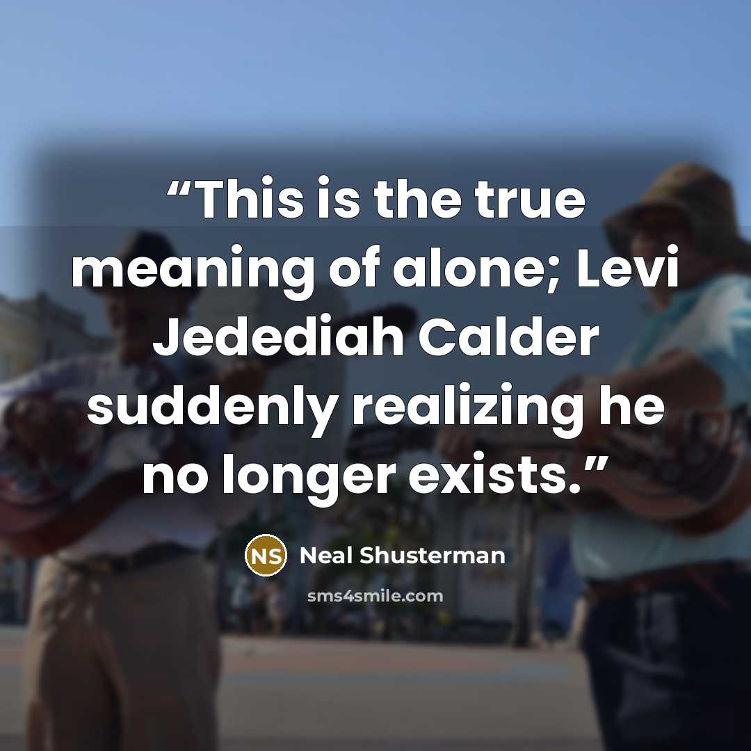 “This is the true meaning of alone; Levi Jedediah Calder suddenly realizing he no longer exists.” quote by Neal Shusterman