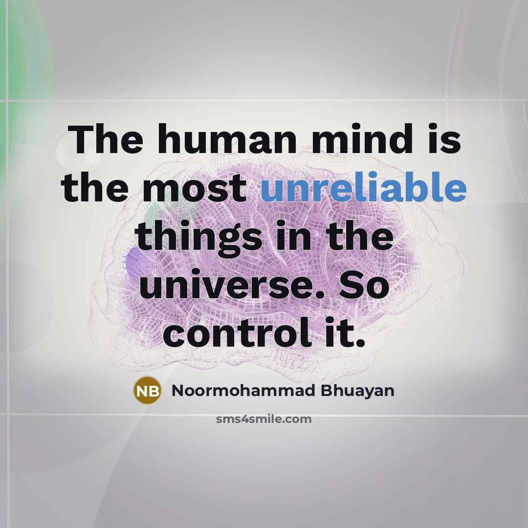 “The human mind is the most unreliable things in the universe. So control it.” quote by Noormohammad Bhuayan