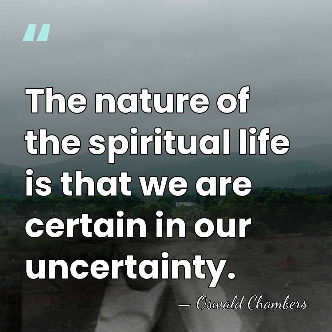 The nature of the spiritual life is that we are certain in&hellip; - Oswald Chambers