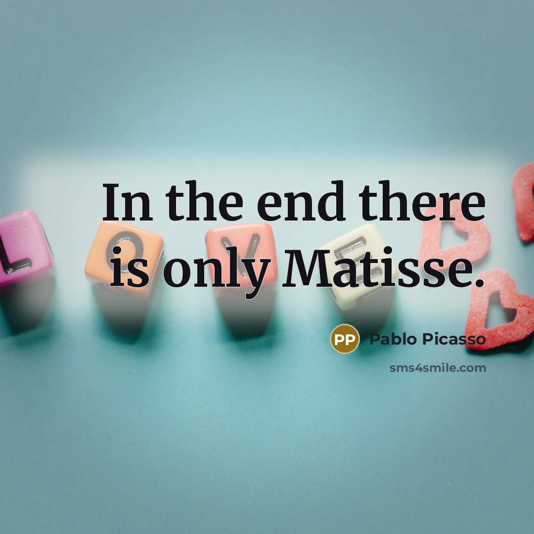 “In the end there is only Matisse.” quote by Pablo Picasso