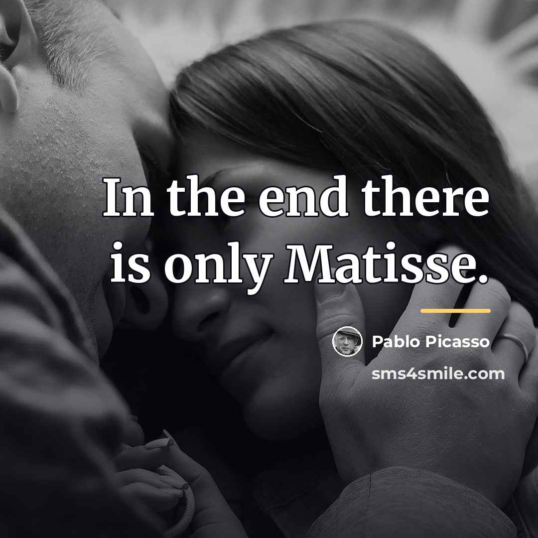 “In the end there is only Matisse.…” quote by Pablo Picasso