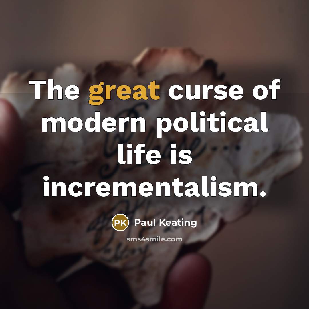 “The great curse of modern political life is incrementalism.…” quote by Paul Keating