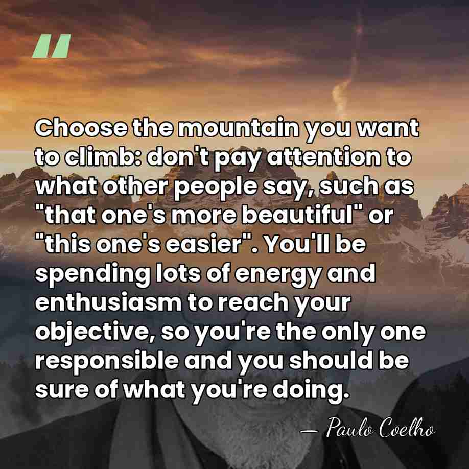 Choose the mountain you want to climb: don't pay attention to what&hellip; - Paulo Coelho