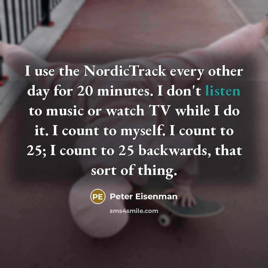 “I use the NordicTrack every other day for 20 minutes.…” quote by Peter Eisenman