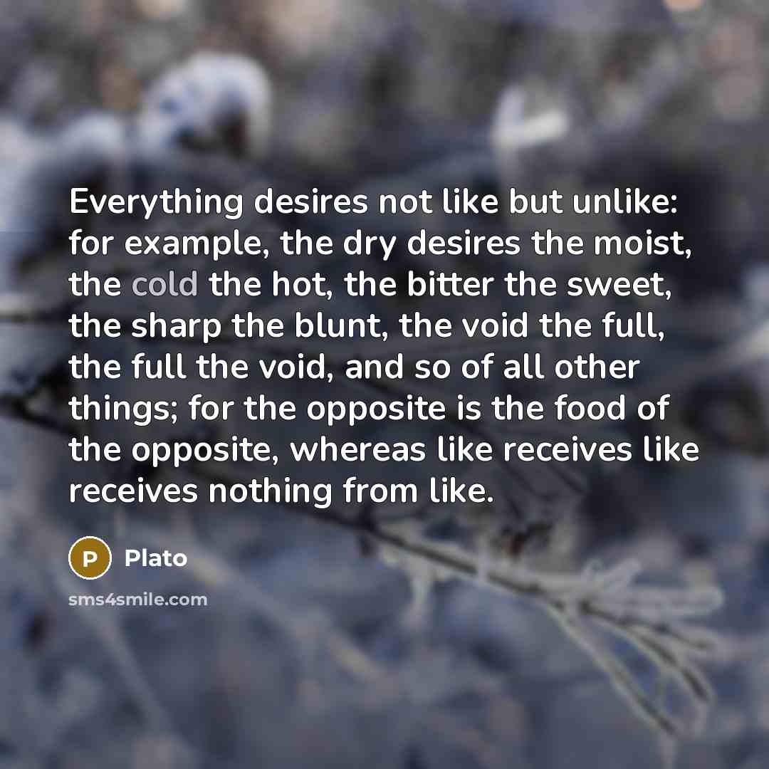 “Everything desires not like but unlike: for example, the dry…” quote by Plato