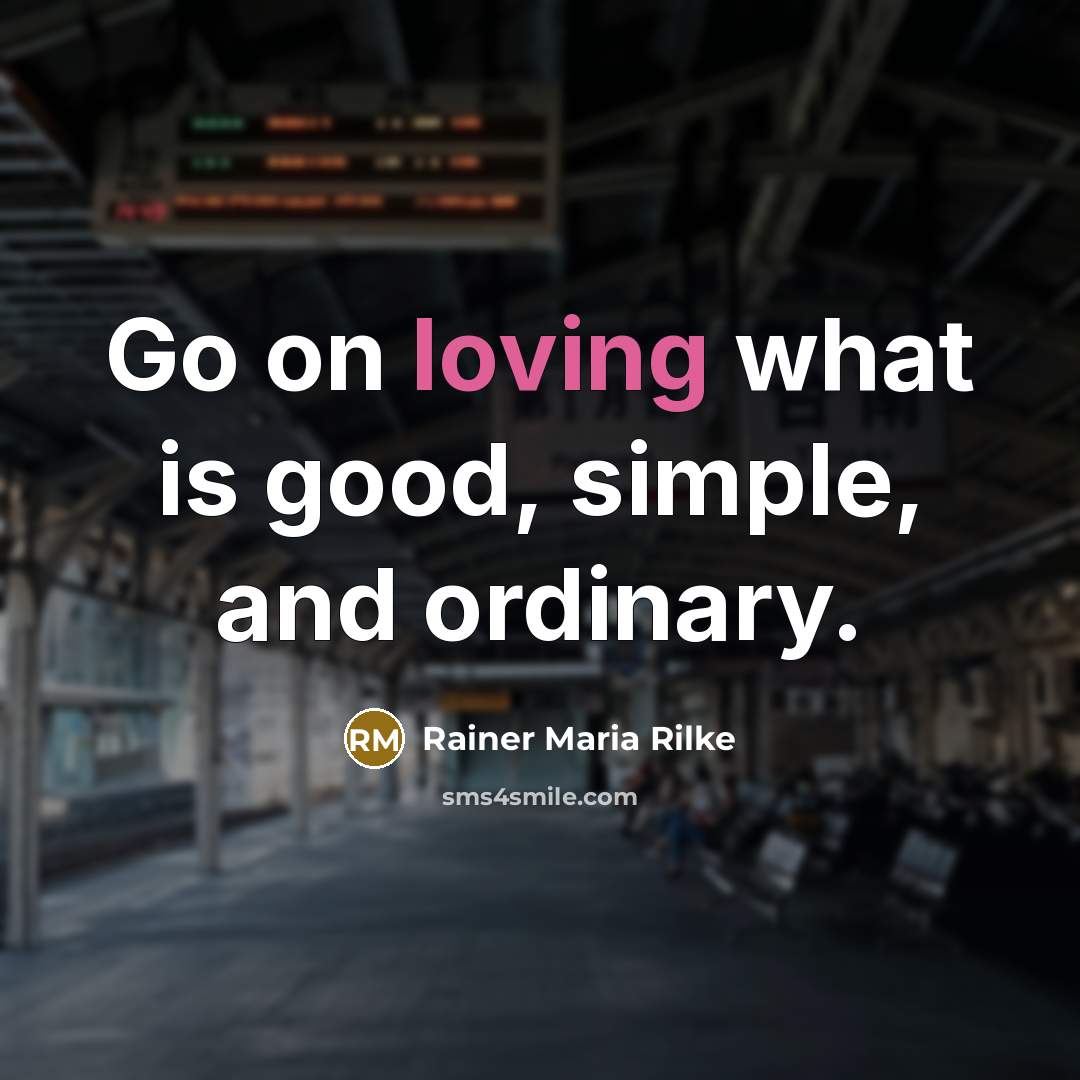 “Go on loving what is good, simple, and ordinary.…” quote by Rainer Maria Rilke