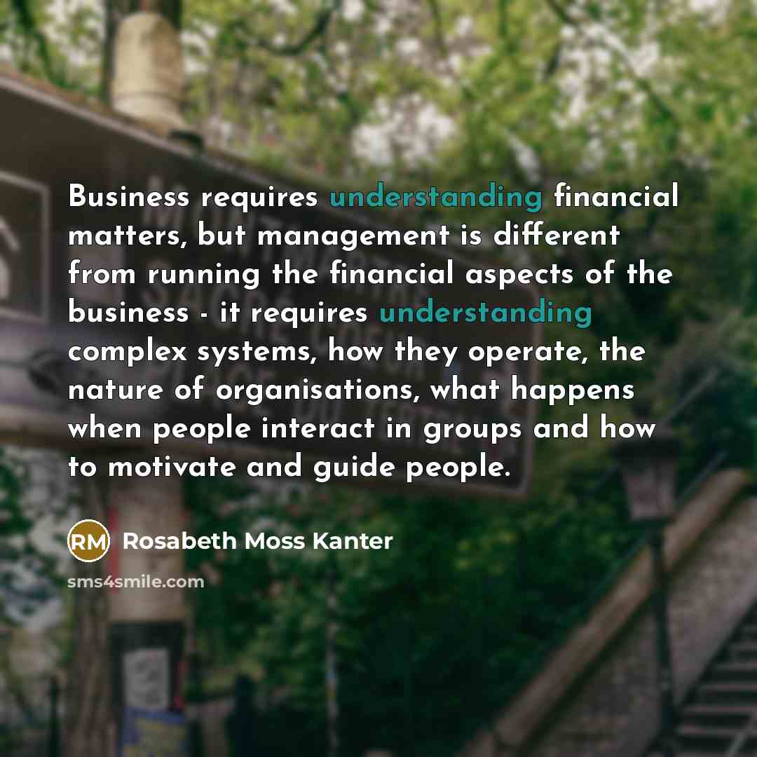 “Business requires understanding financial matters, but management is different from…” quote by Rosabeth Moss Kanter