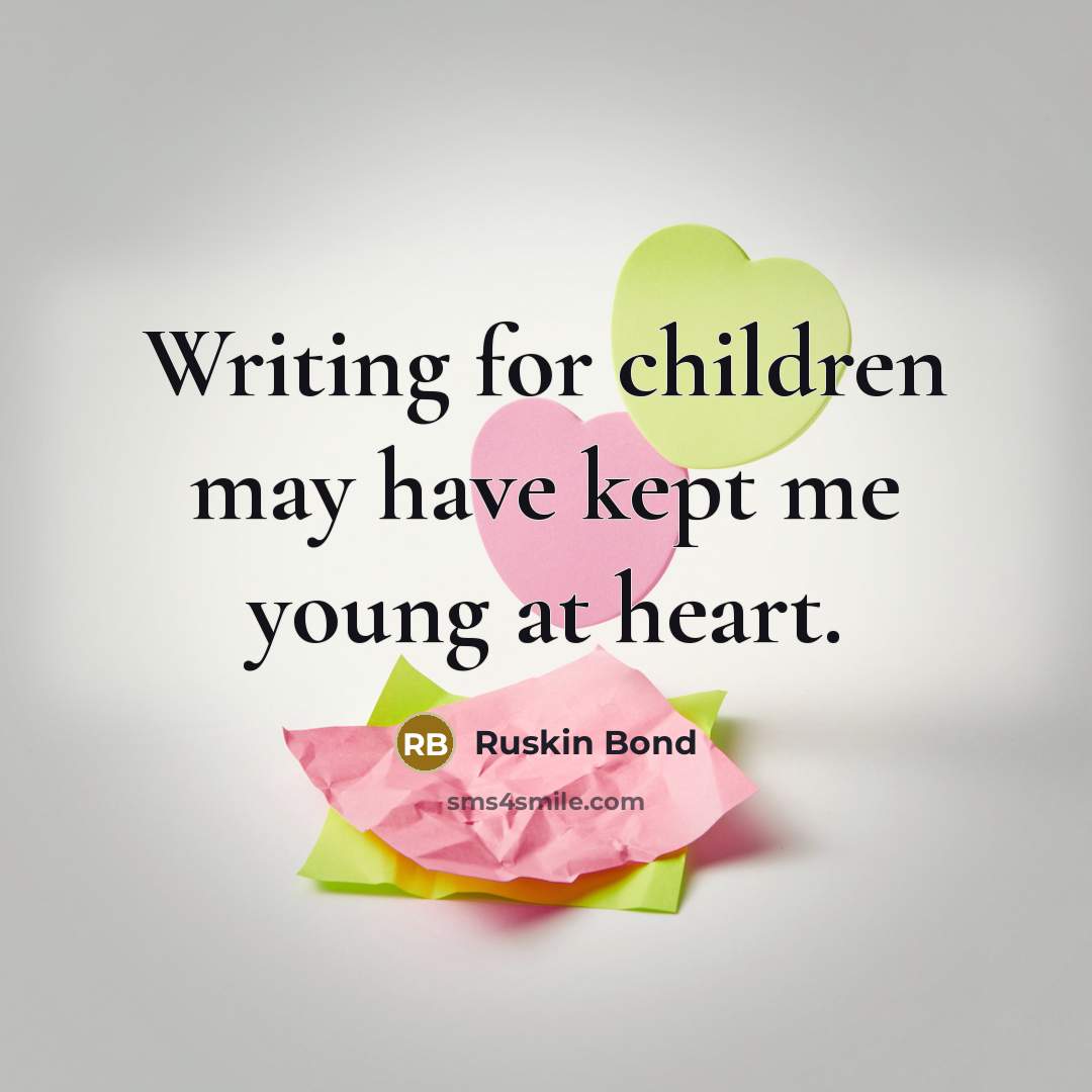 “Writing for children may have kept me young at heart.…” quote by Ruskin Bond