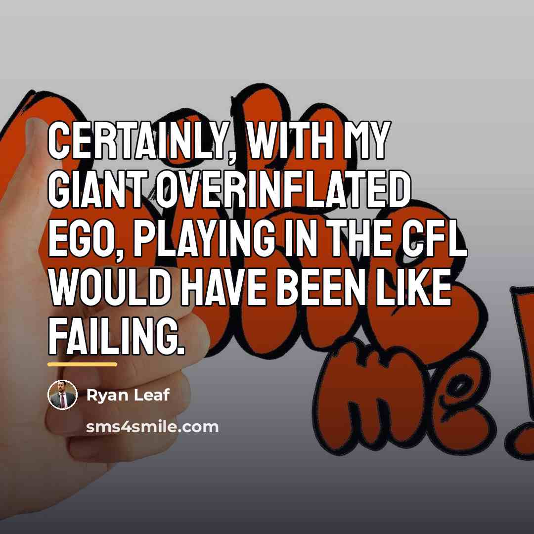 “Certainly, with my giant overinflated ego, playing in the CFL…” quote by Ryan Leaf