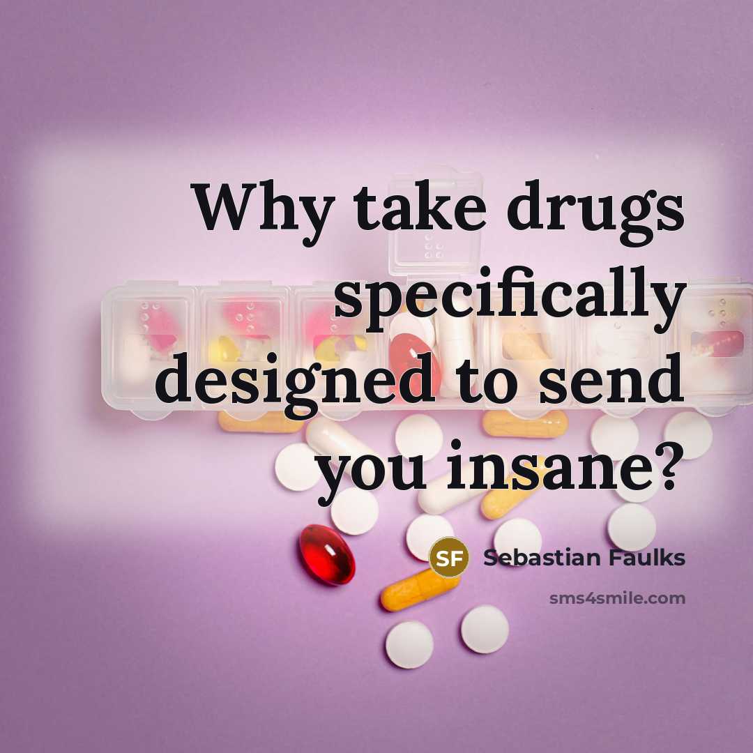 “Why take drugs specifically designed to send you insane?…” quote by Sebastian Faulks