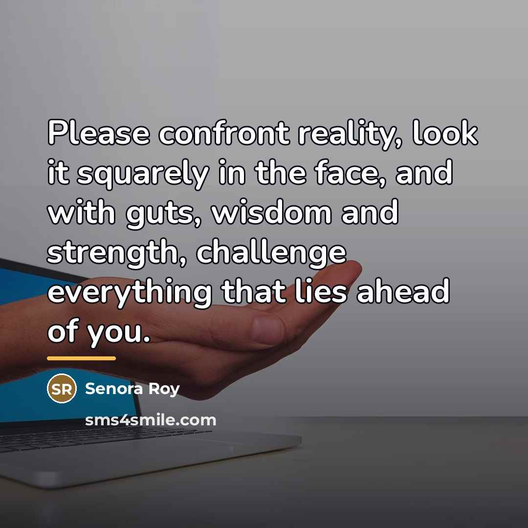 “Please confront reality, look it squarely in the face, and…” quote by Senora Roy