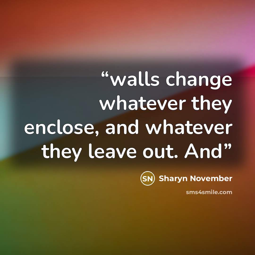 “walls change whatever they enclose, and whatever they leave out. And” quote by Sharyn November