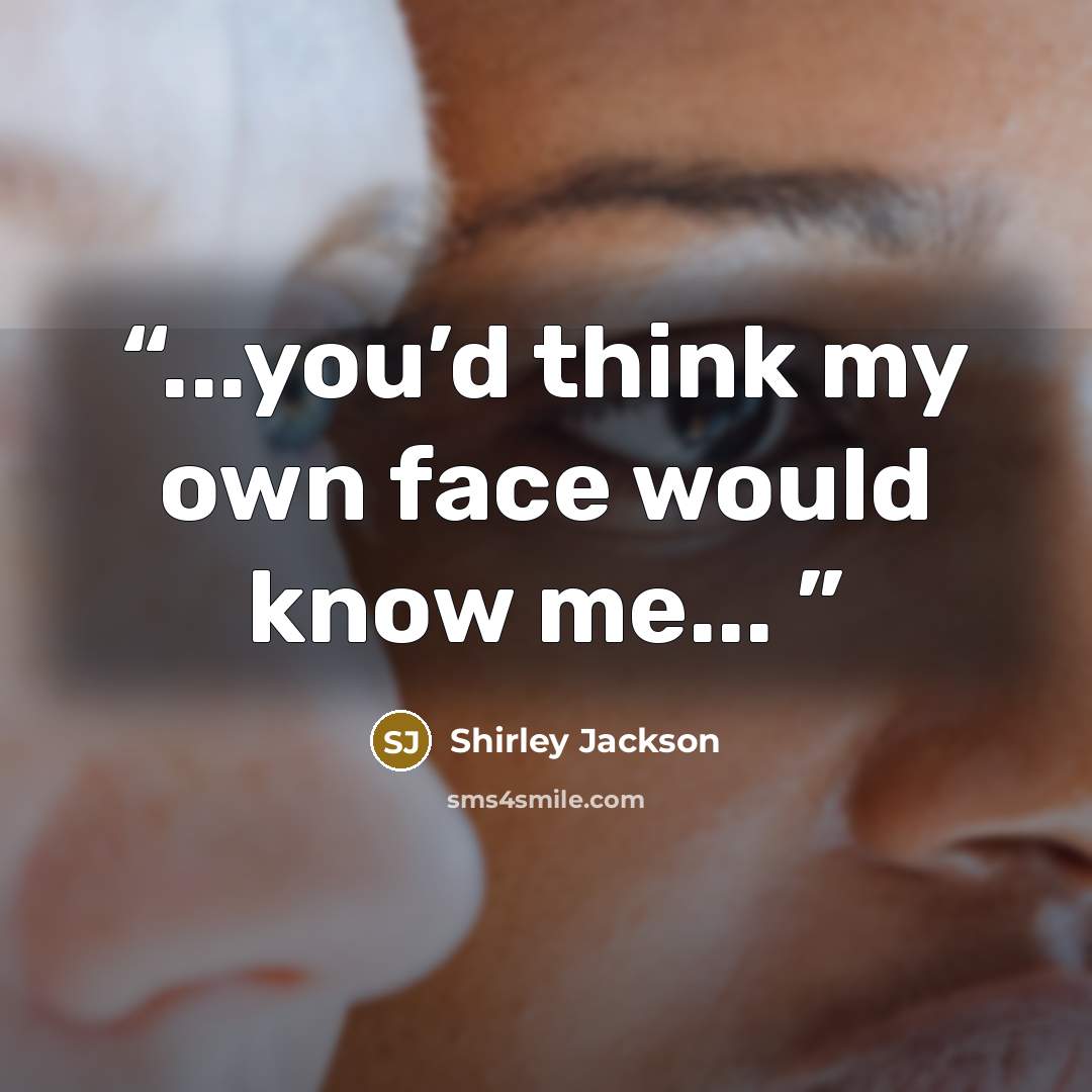 “...you’d think my own face would know me...” quote by Shirley Jackson