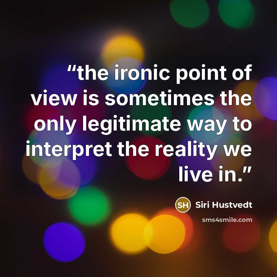 “the ironic point of view is sometimes the only legitimate way to interpret the reality we live in.” quote by Siri Hustvedt
