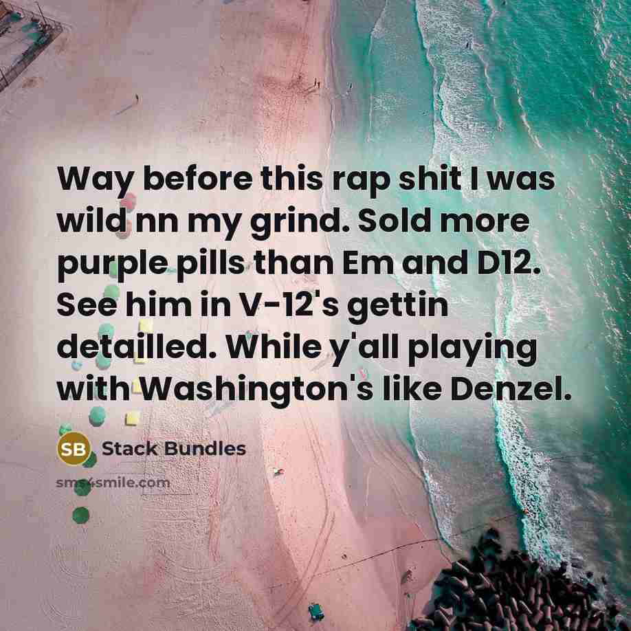 “Way before this rap shit I was wild nn my grind. Sold more purple pills than Em and D12. See him in V-12's gettin detailled. While y'all playing with Washington's like Denzel.” quote by Stack Bundles