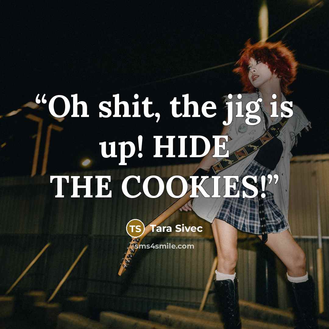 “Oh shit, the jig is up! HIDE THE COOKIES!” quote by Tara Sivec