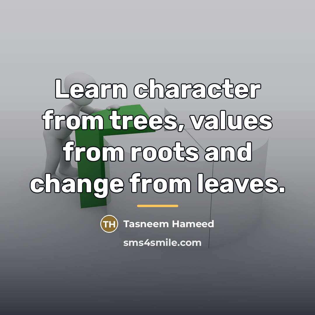 “Learn character from trees, values from roots and change from…” quote by Tasneem Hameed