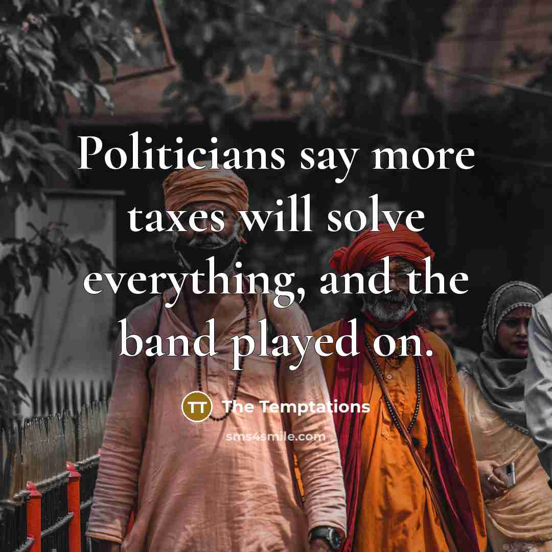 “Politicians say more taxes will solve everything, and the band…” quote by The Temptations