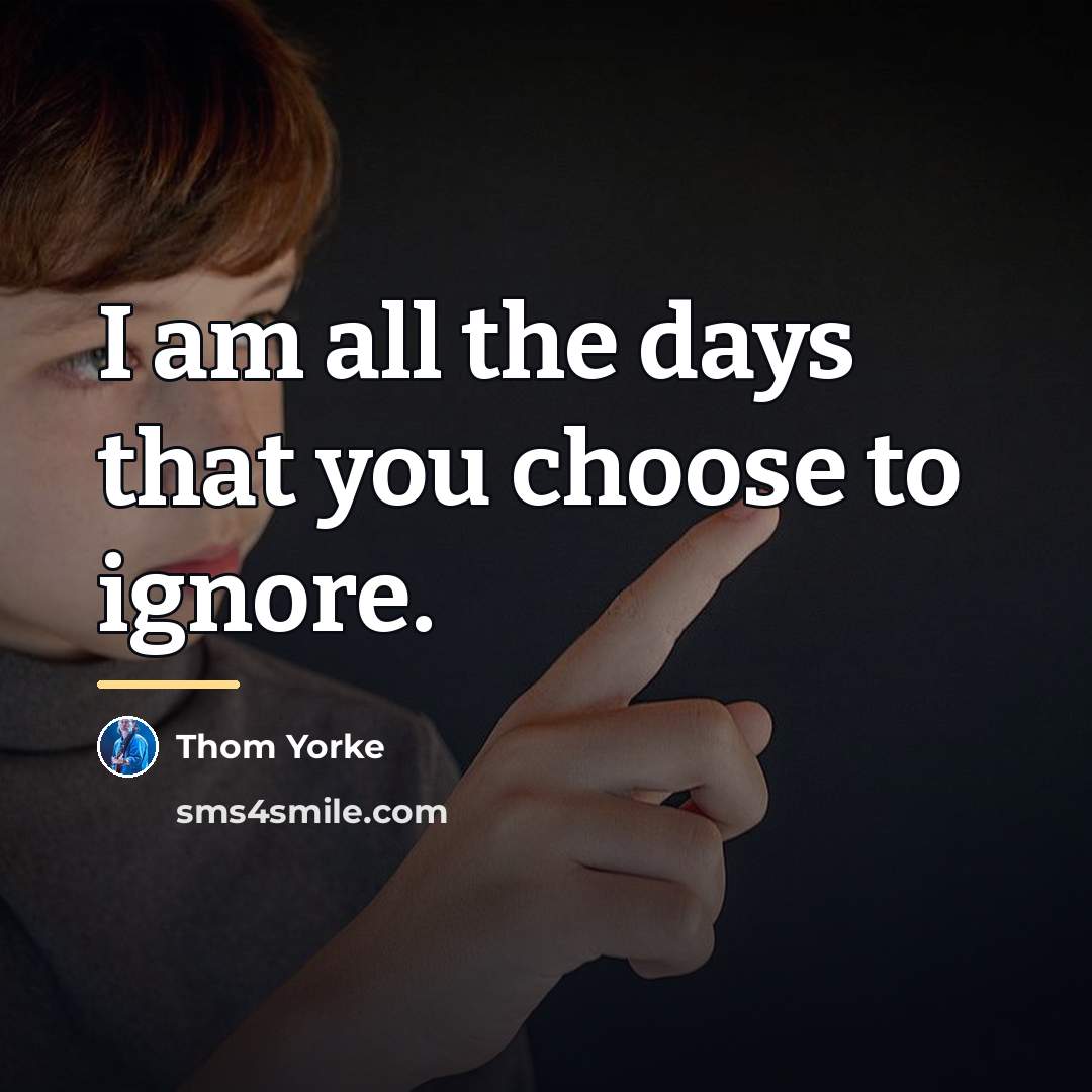 “I am all the days that you choose to ignore.…” quote by Thom Yorke